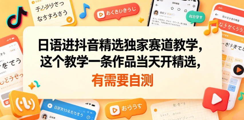 日语进抖音精选独家赛道教学，这个教学一条作品当天开精选，有需要自测-21资源库