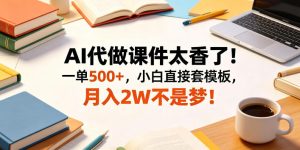 AI代做课件太香了！一单500+，小白直接套模板，月入2W不是梦！【揭秘】-21资源库
