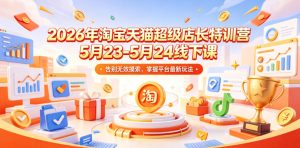 2026年淘宝天猫超级店长特训营5月23-5月24线下课，告别无效摸索，掌握平台最新玩法-21资源库