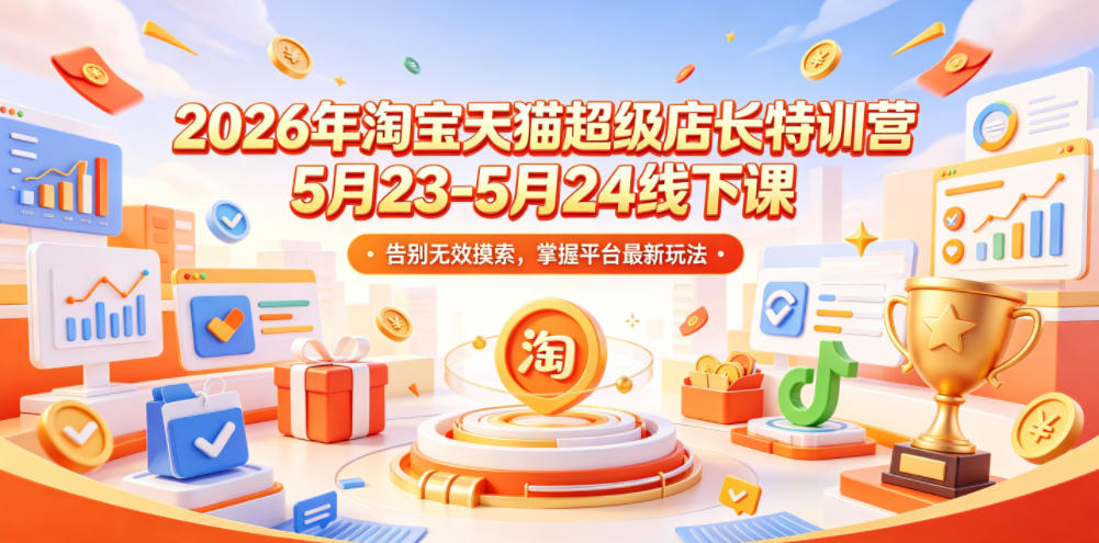2026年淘宝天猫超级店长特训营5月23-5月24线下课，告别无效摸索，掌握平台最新玩法-21资源库