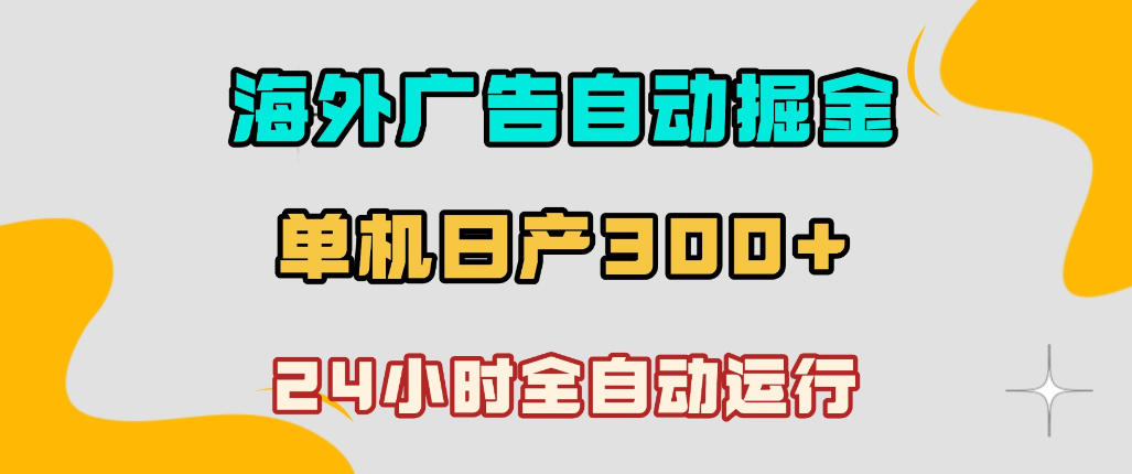 海外广告自动掘金，单台电脑日产300+，小白可操作，24小时全自动运行【揭秘】-21资源库