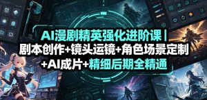 AI漫剧精英强化进阶课|剧本创作+镜头运镜+角色场景定制+AI成片+精细后期全精通-21资源库