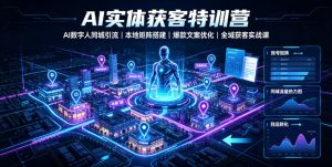 AI实体获客特训营｜AI数字人同城引流、本地矩阵搭建、爆款文案优化全域获客实战课-21资源库