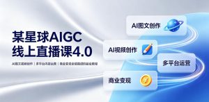 某星球AIGC线上直播课4.0｜AI图文视频创作、多平台内容运营、商业变现全链路进阶副业教程-21资源库
