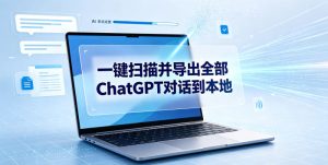 一键扫描并把你自己账号下的全部ChatGPT对话导出到本地-21资源库