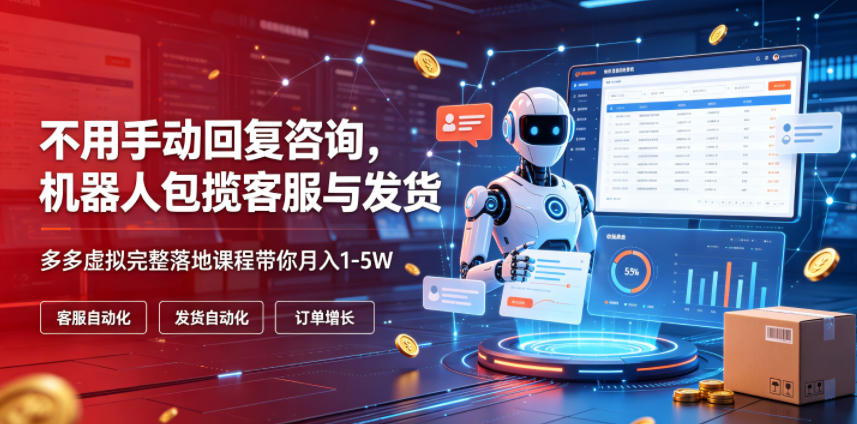 不用手动回复咨询，机器人包揽客服与发货，多多虚拟完整落地课程带你月入1-5W【揭秘】-21资源库