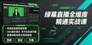绿幕直播全维度精通实战课｜零基础电脑抠像直播、OBS高阶调试、多平台高清开播、直播间视觉美化落地教程-21资源库