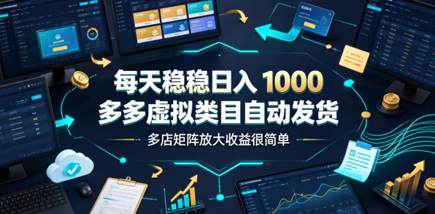 每天稳稳日入1000，多多虚拟类目自动发货，多店矩阵放大收益很简单【揭秘】-21资源库