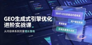 GEO生成式引擎优化进阶实战课|EEAT+DSS双驱动内容体系、用户模型搭建、数据复盘、全域流量增长闭环落地教程-21资源库