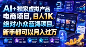 AI+独家虚拟产品电商项目,日人1K,绝对小众蓝海项目,新手都可以月入过万【揭秘】-21资源库