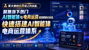 某大佬的6月线上内训课，聚焦当下热门AI智能体与电商运营结合的核心玩法，快速搭建AI智能体电商运营体系-21资源库