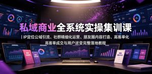 私域商业全系统实操课｜IP定位公域引流、社群精细化运营、朋友圈内容打造、高客单成交与用户裂变完整落地教程-21资源库