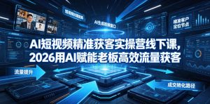 AI短视频精准获客实操营6月10-14号线下课,2026用AI赋能老板高效流量获客-21资源库