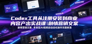 Codex工具从注册安装到商业内容产出实战课｜剧情营销文案、多类型AI视频自动化制作完整落地教程-21资源库