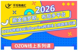 千鸟跨境·26年OZON&wildberries跨境店线上陪跑训练营,兼顾新手入门与高阶进阶,帮助卖家高效布局俄罗斯市场(更新)-21资源库