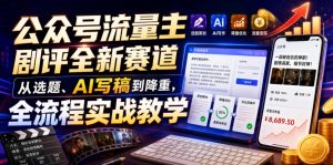 公众号流量主剧评全新赛道,从选题、AI写稿到降重,全流程实战教学-21资源库