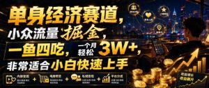 单身经济赛道,小众流量掘金,一鱼四吃,一个月轻松3W+,非常适合小白快速上手【揭秘】-21资源库