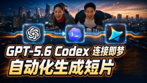 GPT-5.6 Codex连接即梦实测!自动生成+拼接完整AI短片,全流程详解-21资源库