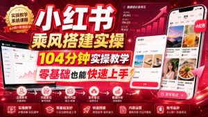 小红书乘风搭建实操,104分钟实操教学,零基础也能快速上手-21资源库