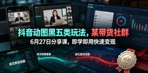 抖音动图黑五类玩法，某带货社群6月27日分享课，即学即用快速变现-21资源库
