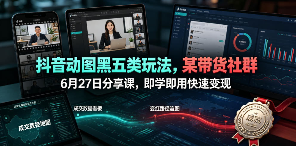 抖音动图黑五类玩法，某带货社群6月27日分享课，即学即用快速变现-21资源库