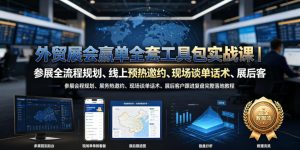 外贸展会赢单全套工具包实战课｜参展全流程规划、线上预热邀约、现场谈单话术、展后客户跟进复盘完整落地教程-21资源库