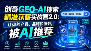 创奇GEO-AI搜索精准获客实战营2.0：让你的产品、品牌和服务，被AI推荐-21资源库