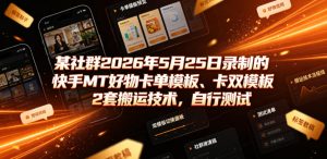 某社群2026年5月25日录制的快手MT好物卡单模板、卡双模板2套搬运技术，自行测试-21资源库