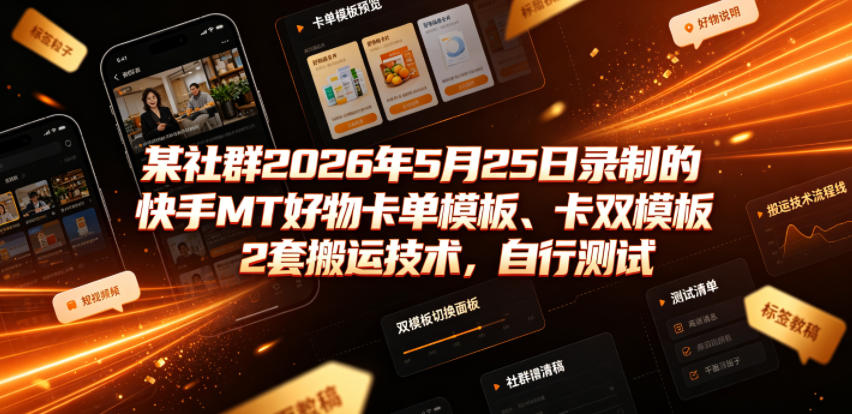 某社群2026年5月25日录制的快手MT好物卡单模板、卡双模板2套搬运技术，自行测试-21资源库