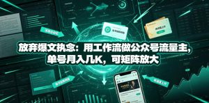 放弃爆文执念：用工作流做公众号流量主，单号月入几K，可矩阵放大-21资源库