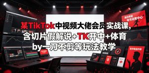 某TikTok中视频大佬会员实战课，含切片假解说+TK开中+体育by一刀不剪等玩法教学-21资源库