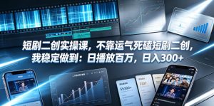 短剧二创实操课，不靠运气死磕短剧二创，我稳定做到：日播放百万，日入300+-21资源库