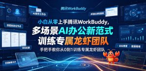 小白从零上手腾讯WorkBuddy,多场景AI办公新范式实战,手把手教你从0到1训练专属龙虾团队-21资源库