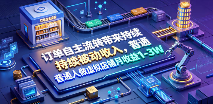 订单自主流转带来持续被动收入，普通人做虚拟店铺月收益1-3W【揭秘】-21资源库