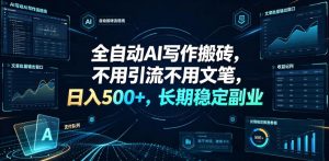 全自动AI写作搬砖，不用引流不用文笔，日入500+，长期稳定副业【揭秘】-21资源库