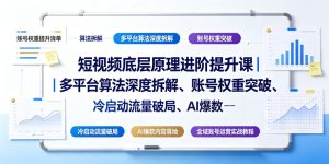 短视频底层原理进阶提升课|多平台算法深度拆解、账号权重突破、冷启动流量破局、AI爆款内容落地与全域账号运营实战教程-21资源库