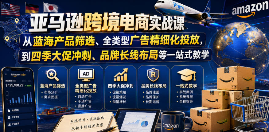 亚马逊跨境电商实战课，从蓝海产品筛选、全类型广告精细化投放，到四季大促冲刺、品牌长线布局等一站式教学（更新8月）-21资源库