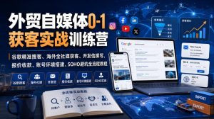 外贸自媒体0-1获客实战训练营｜谷歌精准搜客、海外全社媒获客、开发信撰写、报价收款、账号环境搭建、SOHO避坑全流程教程（更新）-21资源库