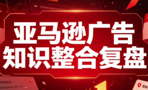 亚马逊广告知识整合复盘，适合从新手到成熟卖家的全阶段进阶-21资源库