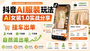 抖音AI服装玩法，Ai女装1.0实战分享，挂车出单，不出镜，不直播，不剪辑，自然流出单-21资源库