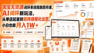 淘宝无货源闭环系统陪跑四月课，AI闭环新玩法，从单店起量到矩阵规模化运营，小白也能月入1W+-21资源库