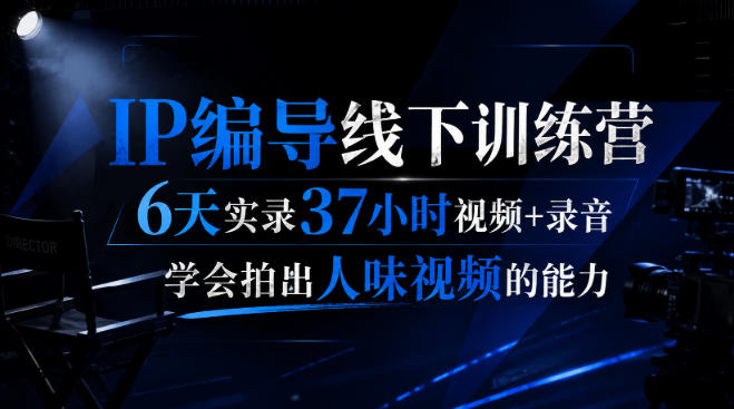 后浪·IP编导线下训练营，6天实录37小时视频+录音，学会拍出人味视频的能力-21资源库