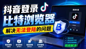 抖音登录比特浏览器，解决无法登陆的问题-21资源库