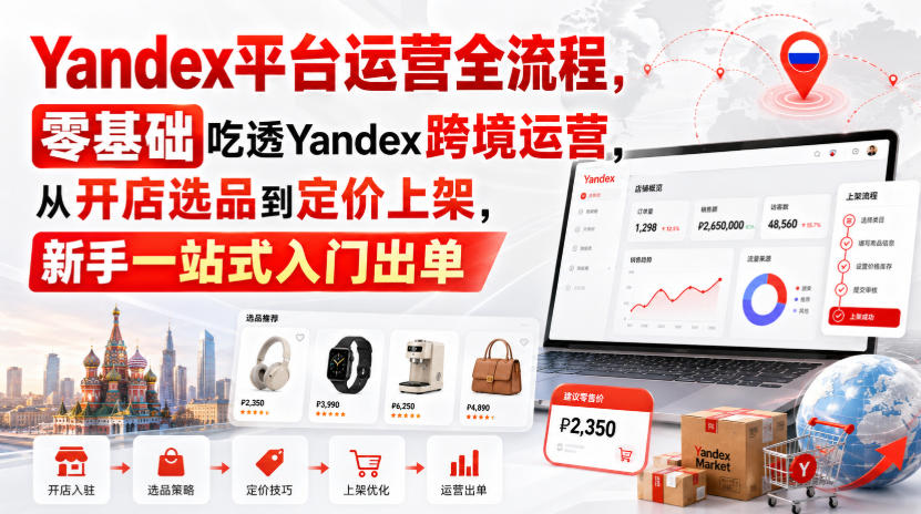 Yandex平台运营全流程，零基础吃透Yandex跨境运营，从开店选品到定价上架，新手一站式入门出单-21资源库