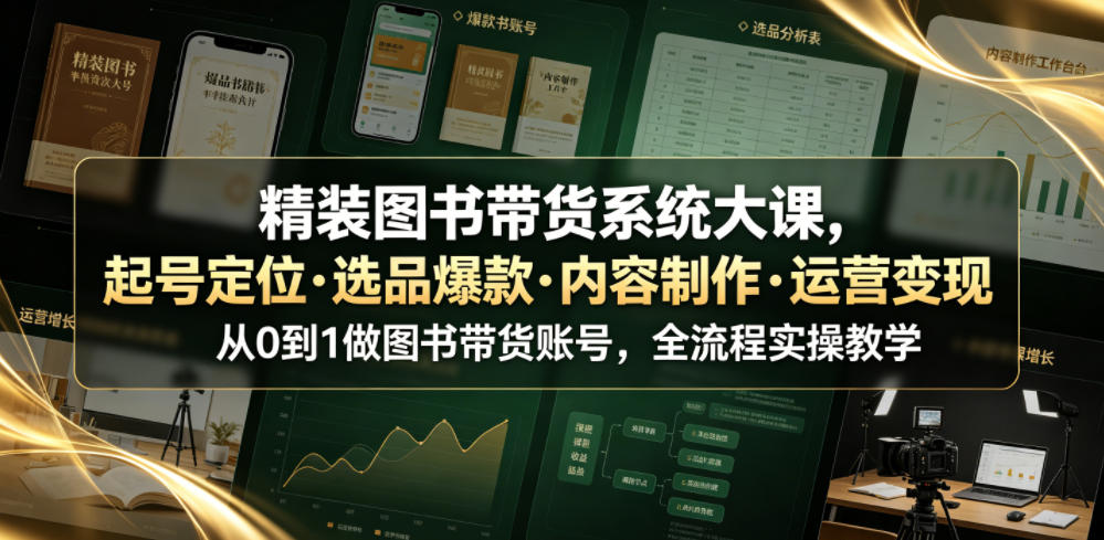精装图书带货系统大课，起号定位・选品爆款・内容制作・运营变现，从0到1做图书带货账号，全流程实操教学（更新）-21资源库