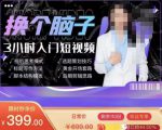 换个脑子3小时入门短视频创作，短视频创作入门必修课-21资源库