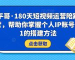 小平哥·180天短视频运营陪跑训练营，帮助你掌握个人IP账号从0-1的搭建方法-21资源库