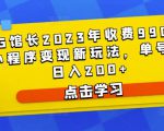 D1G馆长2023年收费990的抖音小程序变现新玩法，单号轻松日入200+-21资源库