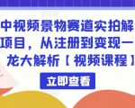 中视频景物赛道实拍解说项目,从注册到变现一条龙大解析【视频课程】-21资源库