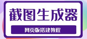 2023最新在线截图生成器源码+搭建视频教程，支持电脑和手机端在线制作生成-21资源库
